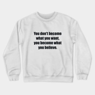 You don't become what you want, you become what you believe Crewneck Sweatshirt